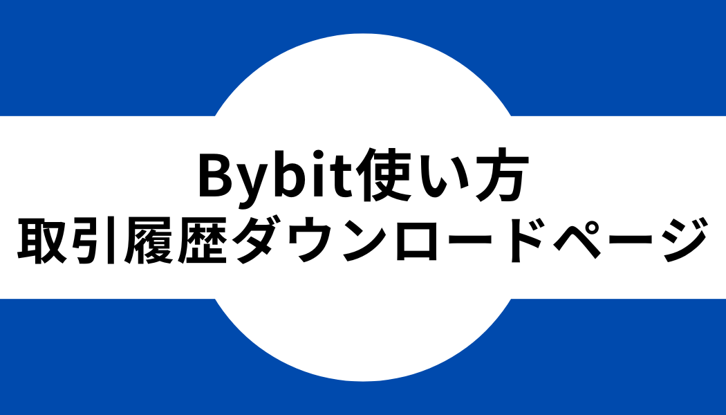Bybit(バイビット)の取引履歴ダウンロードページの使い方
